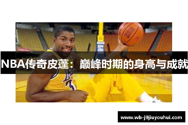 NBA传奇皮蓬：巅峰时期的身高与成就