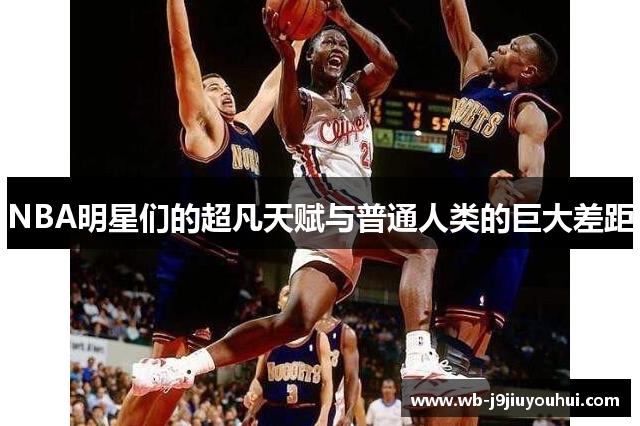 NBA明星们的超凡天赋与普通人类的巨大差距