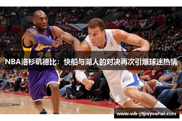 NBA洛杉矶德比：快船与湖人的对决再次引爆球迷热情