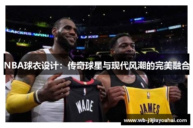 NBA球衣设计：传奇球星与现代风潮的完美融合