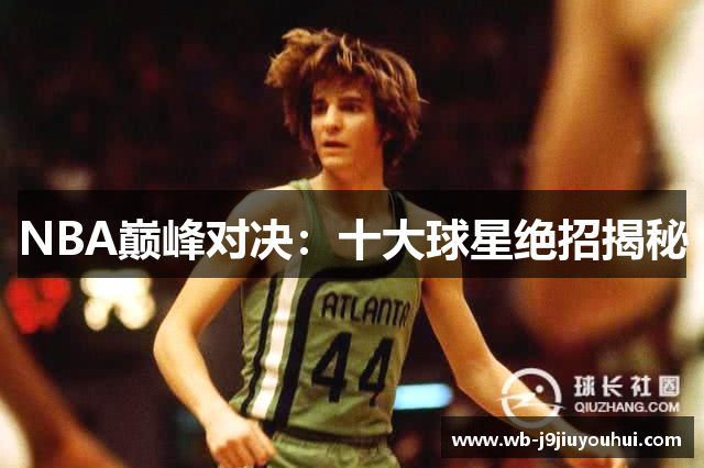 NBA巅峰对决：十大球星绝招揭秘