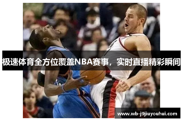 极速体育全方位覆盖NBA赛事，实时直播精彩瞬间