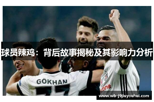 球员辣鸡：背后故事揭秘及其影响力分析