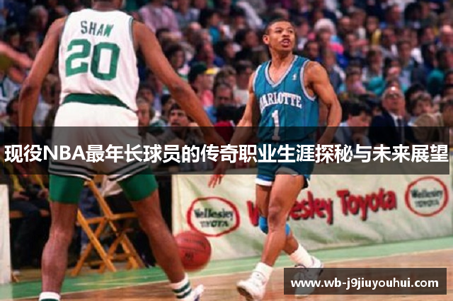 现役NBA最年长球员的传奇职业生涯探秘与未来展望