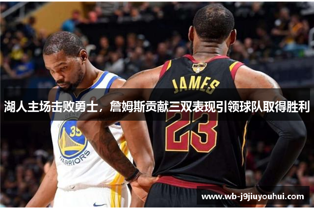 湖人主场击败勇士，詹姆斯贡献三双表现引领球队取得胜利