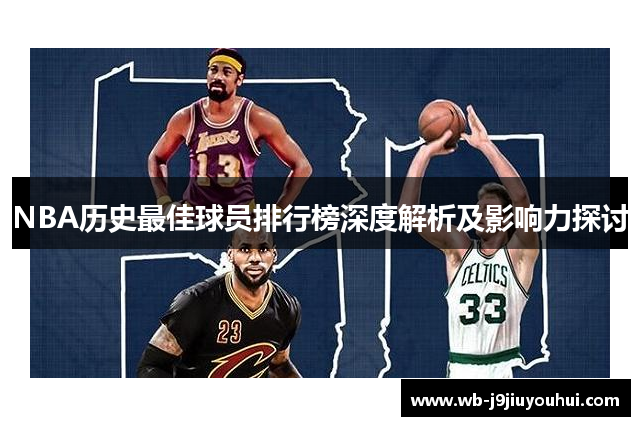 NBA历史最佳球员排行榜深度解析及影响力探讨