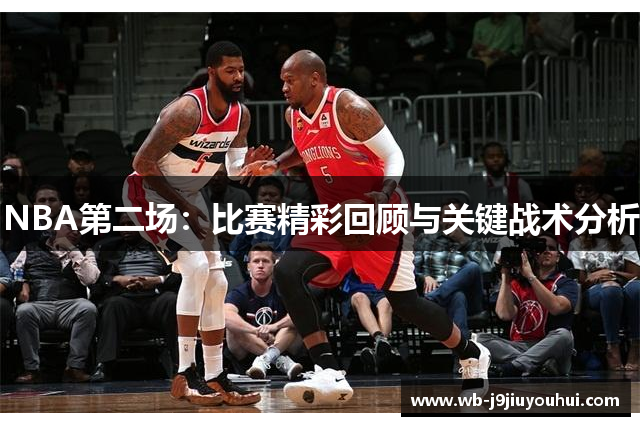 NBA第二场：比赛精彩回顾与关键战术分析