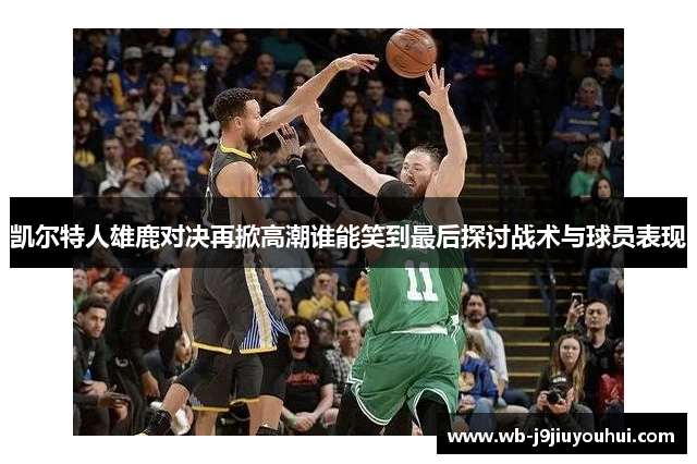 凯尔特人雄鹿对决再掀高潮谁能笑到最后探讨战术与球员表现