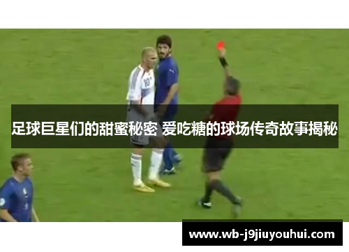 足球巨星们的甜蜜秘密 爱吃糖的球场传奇故事揭秘
