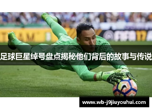 足球巨星绰号盘点揭秘他们背后的故事与传说