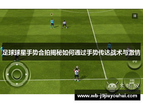 足球球星手势合拍揭秘如何通过手势传达战术与激情
