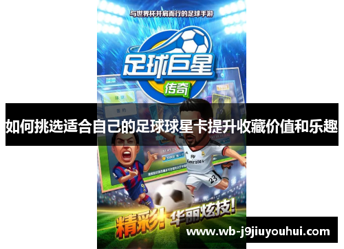 如何挑选适合自己的足球球星卡提升收藏价值和乐趣