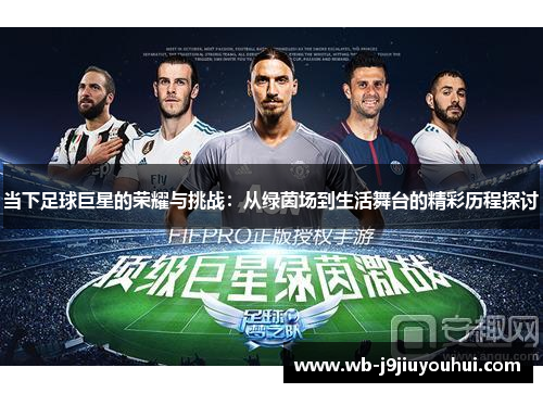 当下足球巨星的荣耀与挑战：从绿茵场到生活舞台的精彩历程探讨