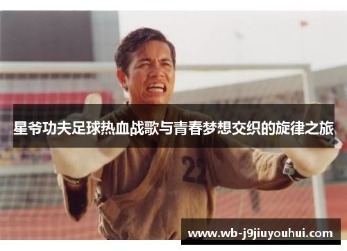 星爷功夫足球热血战歌与青春梦想交织的旋律之旅