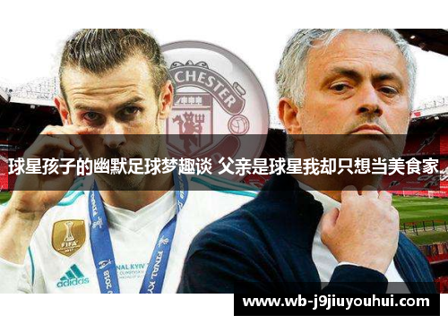 球星孩子的幽默足球梦趣谈 父亲是球星我却只想当美食家