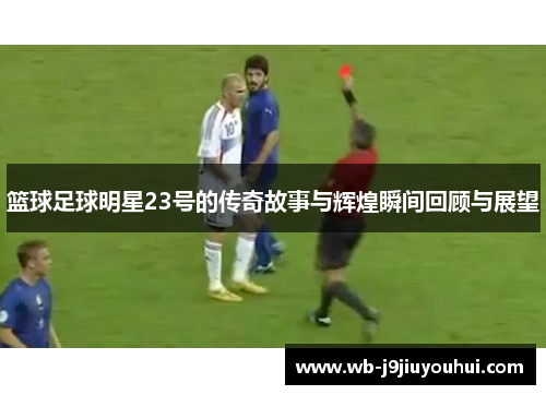 篮球足球明星23号的传奇故事与辉煌瞬间回顾与展望