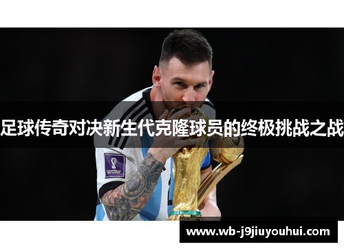 足球传奇对决新生代克隆球员的终极挑战之战