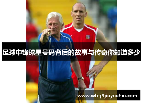 足球中锋球星号码背后的故事与传奇你知道多少