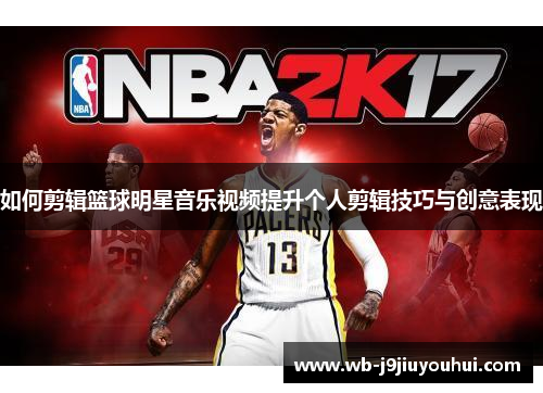 如何剪辑篮球明星音乐视频提升个人剪辑技巧与创意表现