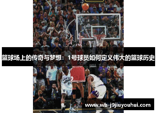 篮球场上的传奇与梦想：1号球员如何定义伟大的篮球历史