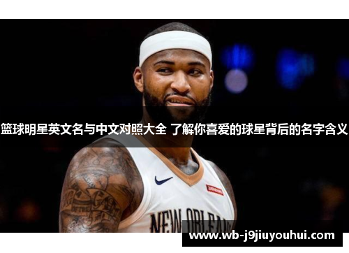 篮球明星英文名与中文对照大全 了解你喜爱的球星背后的名字含义