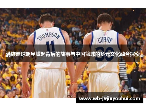 满族篮球明星崛起背后的故事与中国篮球的多元文化融合探索