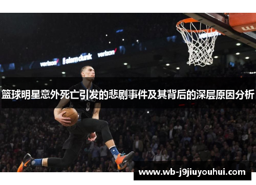 篮球明星意外死亡引发的悲剧事件及其背后的深层原因分析