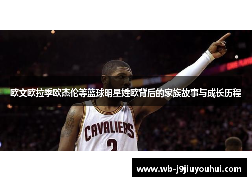 欧文欧拉季欧杰伦等篮球明星姓欧背后的家族故事与成长历程