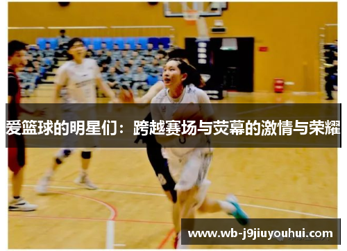爱篮球的明星们：跨越赛场与荧幕的激情与荣耀